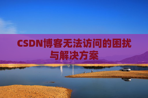 CSDN博客无法访问的困扰与解决方案