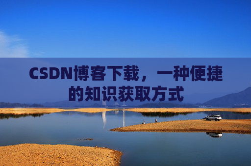 CSDN博客下载，一种便捷的知识获取方式